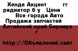 Хенде Акцент 1995-99гг радиатор б/у › Цена ­ 2 700 - Все города Авто » Продажа запчастей   . Алтайский край,Барнаул г.